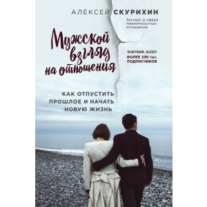 Чоловічий погляд на відносини. Як відпустити минуле і почати нове життя - Олексій Скуріхін (9786177808144) краща модель в Одесі