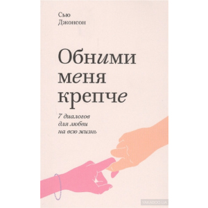 Обійми мене міцніше. 7 діалогів для кохання на все життя - Сью Джонсон (9789669936462)