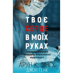 Твоє серце у моїх руках. Сходження іммігранта на вершину американської кардіохірургії - Сінгх К.А., Генк Дж. (9789669932815) краща модель в Одесі