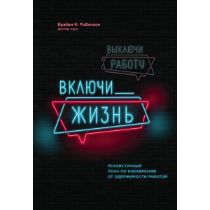 Вимкни роботу, увімкни життя. План з виходу з трудового запою на 12 місяців - Брайан І. Робінсон (9789669930620) краща модель в Одесі