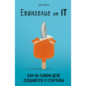 Евангелие от IT. Как на самом деле создаются IT-стартапы - Дэн Лайонс (9789669931665) в Одессе