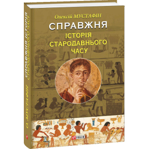 Справжня історія Стародавнього часу - Мустафін Олексій (9789660383203) лучшая модель в Одессе