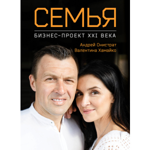 Семья. Бизнес-проект ХХІ века - Андрей Онистрат, Валентина Хамайко (9786175772256)