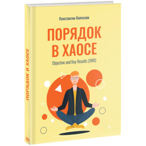 Порядок у Хаосі. Objective and Key Results (OKR) - Коптелов К. (9785005104250) в Одесі